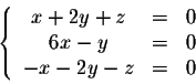 \begin{displaymath}\left\{\begin{array}{ccc}
x + 2y + z &=& 0\\
6x-y &=& 0\\
-x-2y-z &=& 0
\end{array}\right.\end{displaymath}
