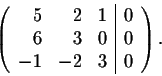 \begin{displaymath}\left(\begin{array}{rrr\vert r}
5&2&1&0\\
6&3&0&0\\
-1&-2&3&0\\
\end{array}\right).\end{displaymath}
