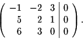 \begin{displaymath}\left(\begin{array}{rrr\vert r}
-1&-2&3&0\\
5&2&1&0\\
6&3&0&0\\
\end{array}\right).\end{displaymath}