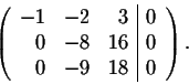 \begin{displaymath}\left(\begin{array}{rrr\vert r}
-1&-2&3&0\\
0&-8&16&0\\
0&-9&18&0\\
\end{array}\right).\end{displaymath}