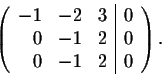 \begin{displaymath}\left(\begin{array}{rrr\vert r}
-1&-2&3&0\\
0&-1&2&0\\
0&-1&2&0\\
\end{array}\right).\end{displaymath}