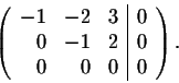 \begin{displaymath}\left(\begin{array}{rrr\vert r}
-1&-2&3&0\\
0&-1&2&0\\
0&0&0&0\\
\end{array}\right).\end{displaymath}
