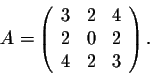 \begin{displaymath}A = \left(\begin{array}{rrr}
3&2&4\\
2&0&2\\
4&2&3\\
\end{array}\right).\end{displaymath}