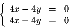\begin{displaymath}\left\{\begin{array}{ccc}
4x -4 y &=& 0\\
4x -4 y &=& 0\\
\end{array}\right.\end{displaymath}