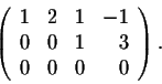 \begin{displaymath}\left(\begin{array}{rrrr}
1&2&1&-1\\
0&0&1&3\\
0&0&0&0\\
\end{array}\right).\end{displaymath}