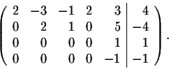 \begin{displaymath}\left( \begin{array}{rrrrr\vert r}
2&-3&-1& 2&3&4\\
0&2&1& 0&5&-4\\
0&0&0& 0&1&1\\
0&0&0& 0&-1&-1\\
\end{array} \right).\end{displaymath}