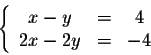 \begin{displaymath}\left\{ \begin{array}{cccccc}
x - y &=&4\\
2x - 2y&=&-4\\
\end{array} \right.\end{displaymath}