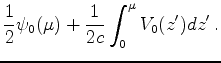 $\displaystyle \frac{1}{2} \psi_0(\mu )+\frac{1}{2c}\int^\mu_0 V_0(z') dz'\,.$