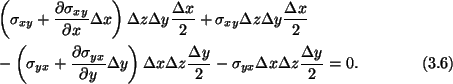 \begin{align}&\left(\sigma_{xy} +
\frac{\partial\sigma_{xy}}{\partial x} \Delta ...
... y}{2} - \sigma_{yx}\Delta x\Delta
z\frac{\Delta y}{2} = 0.\tag{3.6}
\end{align}