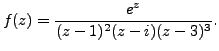 $\displaystyle f(z)= \frac {e^z}{(z-1)^2(z-i)(z-3)^3}.$