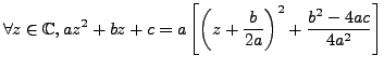 $\displaystyle \forall z \in \mathbb{C}, az^2+bz+c = a \left[ \left( z+ \frac {b}{2a} \right) ^2 + \frac {b^2-4ac}{4a^2} \right]$