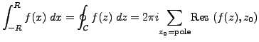 $\displaystyle \int_{-R}^{R} f(x) \; dx = \oint_{\mathcal{C}} f(z) \; dz = 2 \pi i \underset{z_0=\text{pole}}{\sum} \text{Res } (f(z), z_0)$