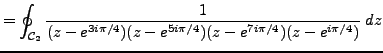 $\displaystyle = \oint_{\mathcal{C}_2} \frac {1}{(z-e^{3i \pi /4})(z-e^{5i \pi /4})(z-e^{7i \pi /4})(z-e^{i \pi /4})} \;dz$