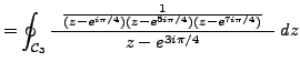 $\displaystyle = \oint_{\mathcal{C}_3} \frac {\; \; \frac {1}{(z-e^{i \pi /4})(z-e^{5i \pi /4})(z-e^{7i \pi /4})} \; \; } {z-e^{3i \pi /4}} \;dz$