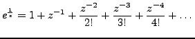 $\displaystyle e^{\frac {1}{z}} = 1+z^{-1}+\frac {z^{-2}}{2!}+\frac {z^{-3}}{3!}+\frac {z^{-4}}{4!} + \dots$