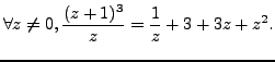 $\displaystyle \forall z \neq 0, \frac {(z+1)^3}{z} = \frac {1}{z} +3 +3z +z^2.$