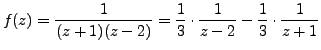 $\displaystyle f(z)=\frac {1}{(z+1)(z-2)} = \frac 13 \cdot \frac {1}{z-2} - \frac 13 \cdot \frac {1}{z+1}$