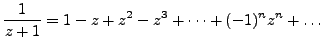 $\displaystyle \frac {1}{z+1} = 1- z + z^2 - z^3 + \dots + (-1)^n z^n + \dots$