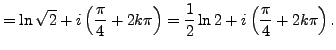 $\displaystyle = \ln \sqrt{2} + i \left( \frac {\pi}{4} + 2k \pi \right) = \frac 12 \ln 2 + i \left( \frac {\pi}{4} + 2k \pi \right).$