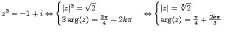 $\displaystyle z^3=-1+i \Leftrightarrow \begin{cases}\vert z\vert^3= \sqrt{2} \\...
...\operatorname{arg}\nolimits (z) =\frac {\pi}{4} + \frac {2k \pi}{3} \end{cases}$