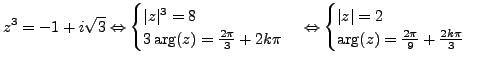 $\displaystyle z^3=-1+i \sqrt{3} \Leftrightarrow \begin{cases}\vert z\vert^3= 8 ...
...peratorname{arg}\nolimits (z)= \frac {2 \pi}{9} + \frac {2k \pi}{3} \end{cases}$