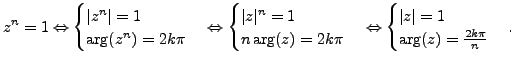 $\displaystyle z^n=1 \Leftrightarrow \begin{cases}\vert z^n\vert=1 \ \operatorn...
...ert z\vert=1 \ \operatorname{arg}\nolimits (z)= \frac {2k \pi}{n} \end{cases}.$